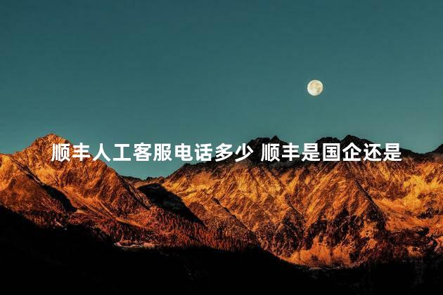 顺丰人工客服电话多少 顺丰是国企还是民企